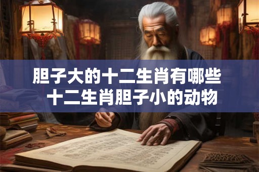 胆子大的十二生肖有哪些  十二生肖胆子小的动物