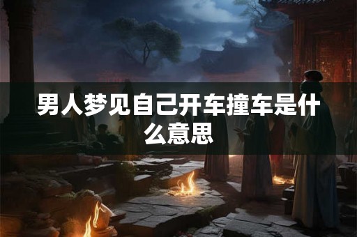 男人梦见自己开车撞车是什么意思