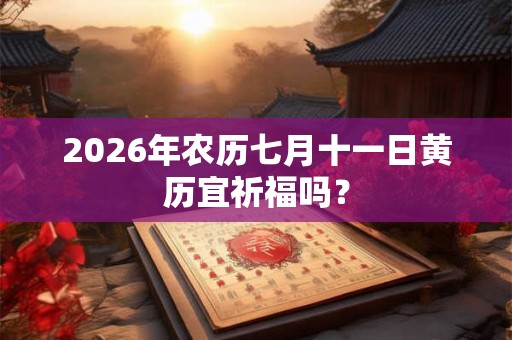 2026年农历七月十一日黄历宜祈福吗？