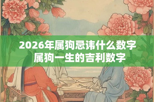 2026年属狗忌讳什么数字  属狗一生的吉利数字