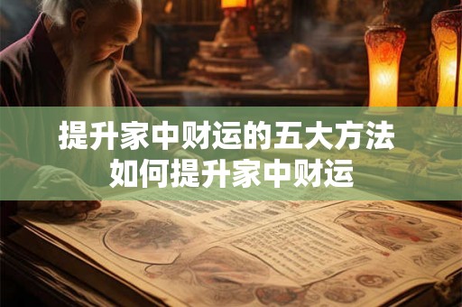 提升家中财运的五大方法 如何提升家中财运