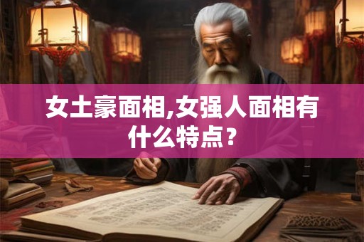 女土豪面相,女强人面相有什么特点？