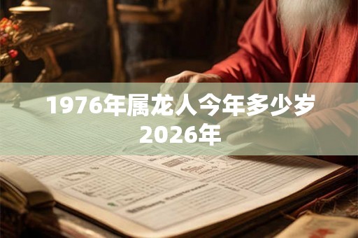 1976年属龙人今年多少岁2026年