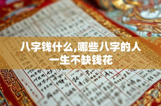 八字钱什么,哪些八字的人一生不缺钱花