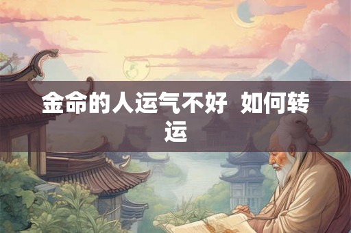 金命的人运气不好  如何转运