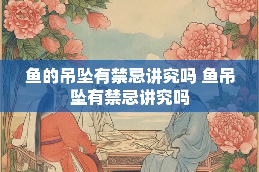 鱼的吊坠有禁忌讲究吗 鱼吊坠有禁忌讲究吗