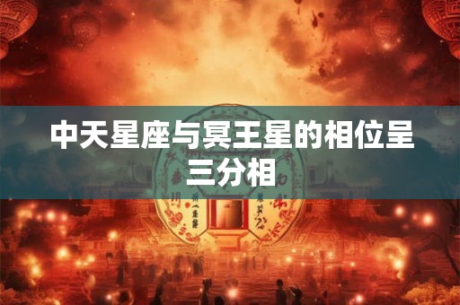 中天星座与冥王星的相位呈三分相 中天星座与冥王星的相位呈三分相