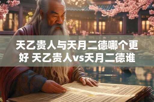天乙贵人与天月二德哪个更好 天乙贵人vs天月二德谁更佳