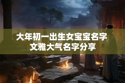 大年初一出生女宝宝名字 文雅大气名字分享