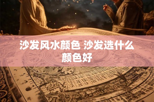 沙发风水颜色 沙发选什么颜色好