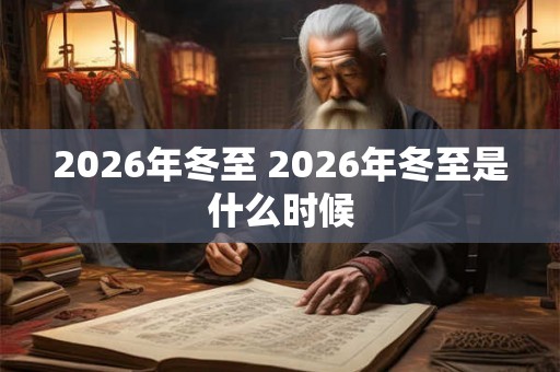 2026年冬至 2026年冬至是什么时候 2026年冬至 2026年冬至是什么时候
