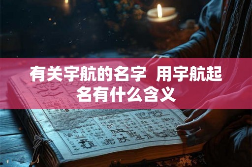 有关宇航的名字  用宇航起名有什么含义