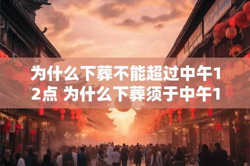 为什么下葬不能超过中午12点 为什么下葬须于中午12点前完成