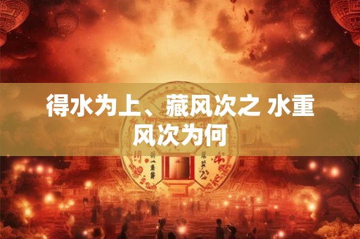 得水为上、藏风次之 水重风次为何 得水为上、藏风次之 水重风次为何