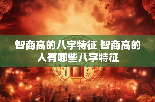 智商高的八字特征 智商高的人有哪些八字特征