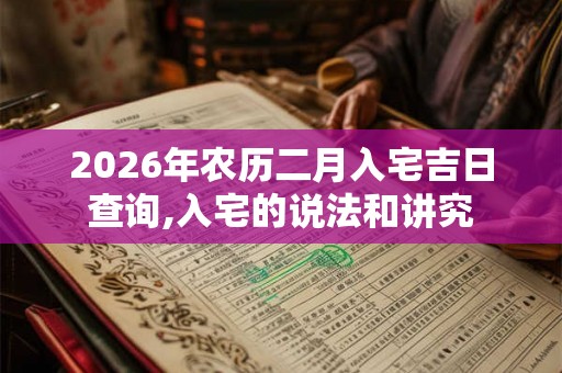 2026年农历二月入宅吉日查询,入宅的说法和讲究