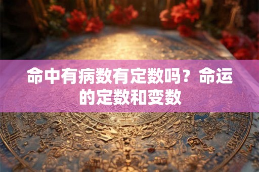 命中有病数有定数吗？命运的定数和变数