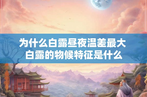 为什么白露昼夜温差最大 白露的物候特征是什么