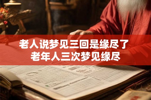 老人说梦见三回是缘尽了 老年人三次梦见缘尽