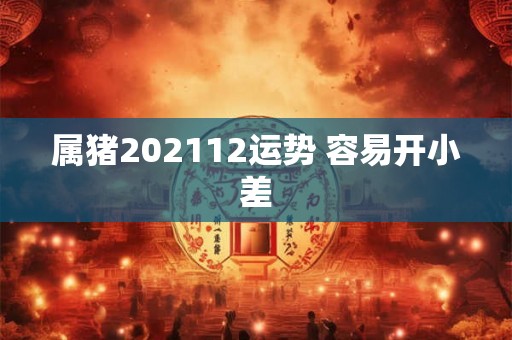 属猪202112运势 容易开小差