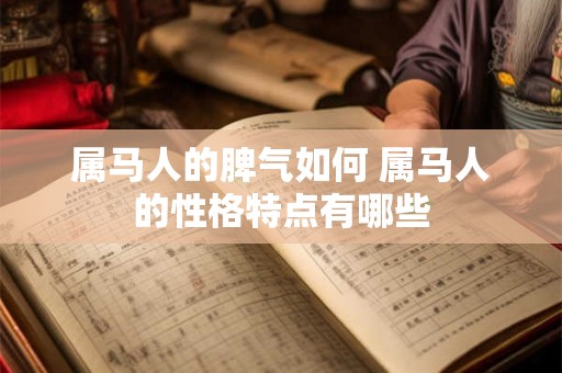 属马人的脾气如何 属马人的性格特点有哪些