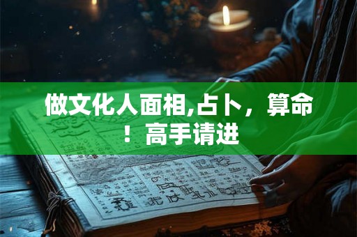 做文化人面相,占卜,算命!高手请进 做文化人面相,占卜,算命!高手请进