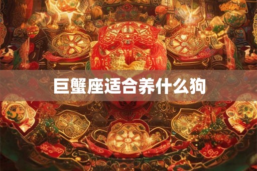 巨蟹座适合养什么狗