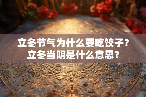 立冬节气为什么要吃饺子？立冬当阴是什么意思？