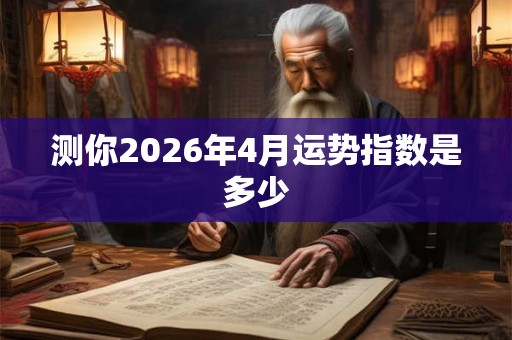 测你2026年4月运势指数是多少