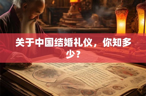 关于中国结婚礼仪,你知多少? 关于中国结婚礼仪,你知多少?