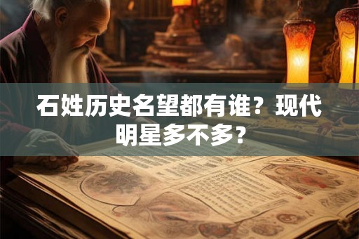 石姓历史名望都有谁？现代明星多不多？