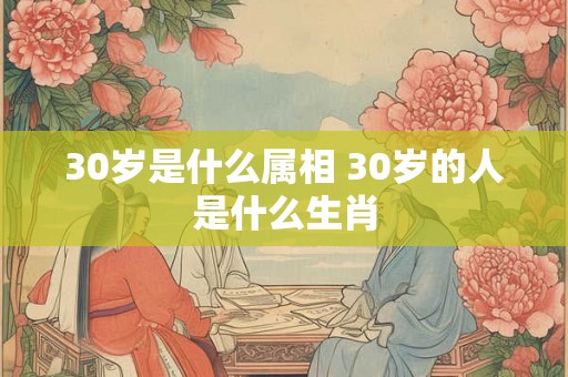 30岁是什么属相 30岁的人是什么生肖