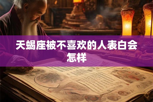 天蝎座被不喜欢的人表白会怎样