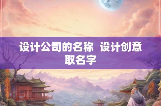 设计公司的名称  设计创意取名字
