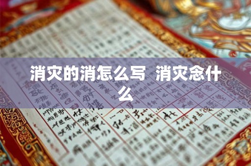 消灾的消怎么写  消灾念什么