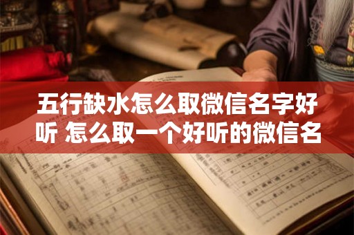 五行缺水怎么取微信名字好听 怎么取一个好听的微信名字表达五行缺水的意思