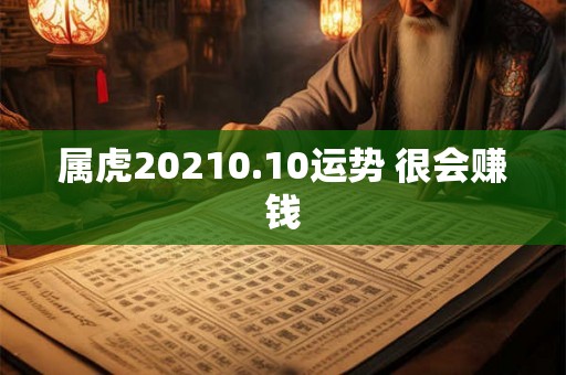 属虎20210.10运势 很会赚钱 属虎20210.10运势 很会赚钱