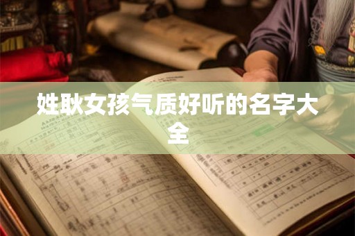 姓耿女孩气质好听的名字大全 姓耿女孩气质好听的名字大全