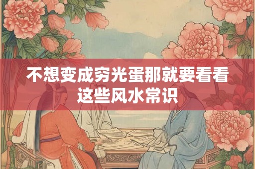 不想变成穷光蛋那就要看看这些风水常识
