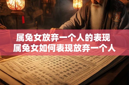 属兔女放弃一个人的表现 属兔女如何表现放弃一个人