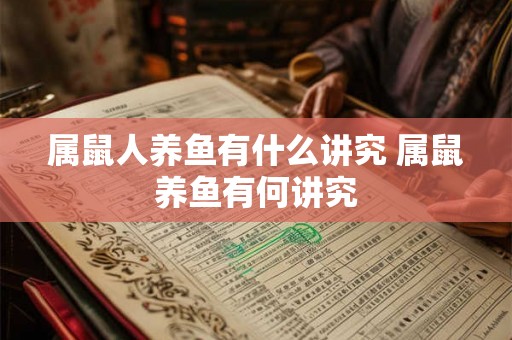 属鼠人养鱼有什么讲究 属鼠养鱼有何讲究 属鼠人养鱼有什么讲究 属鼠养鱼有何讲究