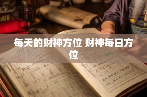 每天的财神方位 财神每日方位 每天的财神方位 财神每日方位