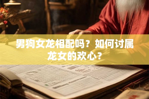 男狗女龙相配吗？如何讨属龙女的欢心？