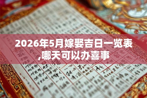 2026年5月嫁娶吉日一览表,哪天可以办喜事 2026年5月嫁娶吉日一览表,哪天可以办喜事