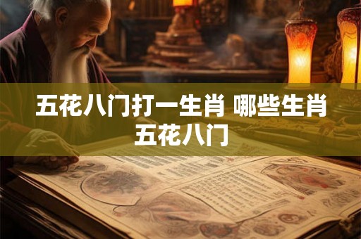 五花八门打一生肖 哪些生肖五花八门