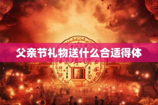父亲节礼物送什么合适得体