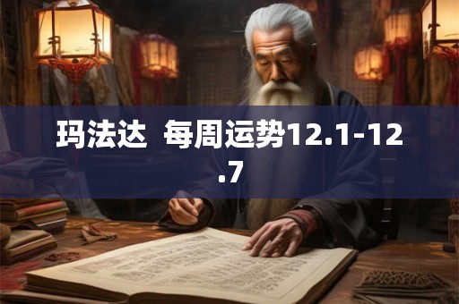 玛法达 每周运势12.1-12.7 玛法达 每周运势12.1-12.7