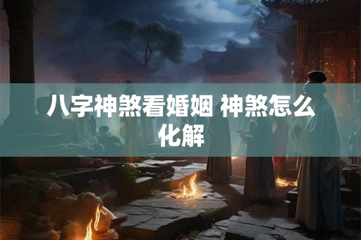 八字神煞看婚姻 神煞怎么化解