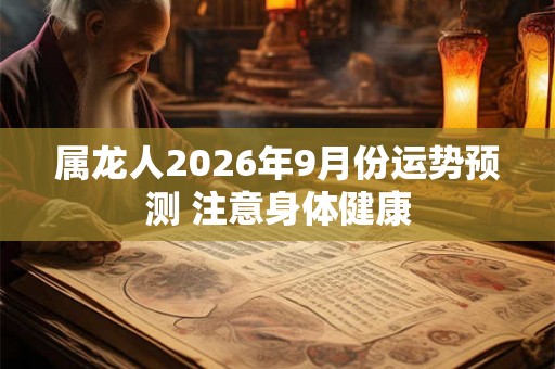 属龙人2026年9月份运势预测 注意身体健康