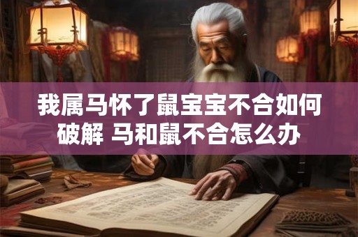 我属马怀了鼠宝宝不合如何破解 马和鼠不合怎么办
